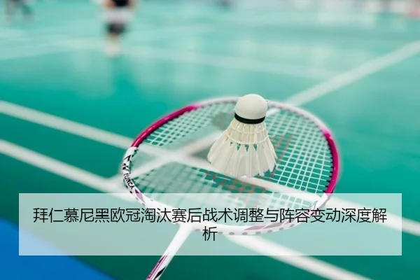 拜仁慕尼黑欧冠淘汰赛后战术调整与阵容变动深度解析